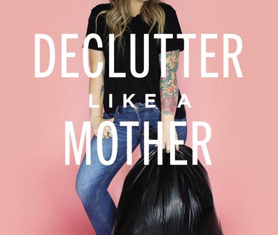 Declutter Like a Mother: A Guilt-Free, No-Stress Way to Transform Your Home and Your Life Online Hot Sale