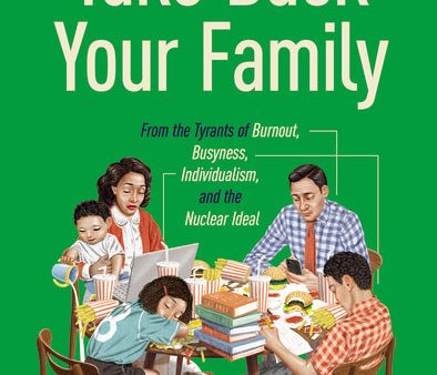 Take Back Your Family: From the Tyrants of Burnout, Busyness, Individualism, and the Nuclear Ideal Supply