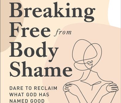 Breaking Free from Body Shame: Dare to Reclaim What God Has Named Good on Sale