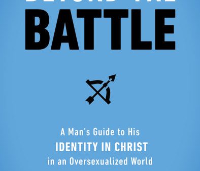 Beyond the Battle: A Man s Guide to His Identity in Christ in an Oversexualized World Hot on Sale