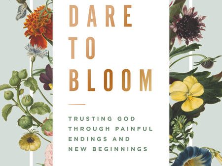 Dare to Bloom: Trusting God Through Painful Endings and New Beginnings Online Hot Sale