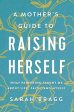 A Mother s Guide to Raising Herself: What Parenting Taught Me About Life, Faith, and Myself Online