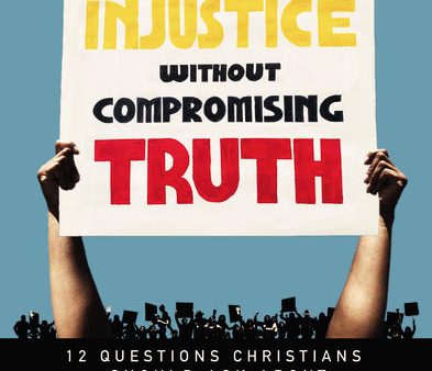 Confronting Injustice without Compromising Truth: 12 Questions Christians Should Ask About Social Justice Supply