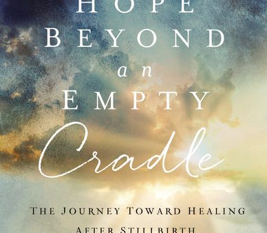 Hope Beyond an Empty Cradle: The Journey Toward Healing After Stillbirth, Miscarriage, and Child Loss For Cheap